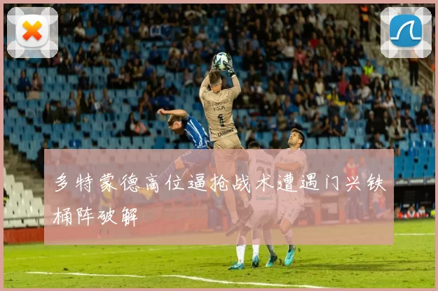 多特蒙德高位逼抢战术遭遇门兴铁桶阵破解