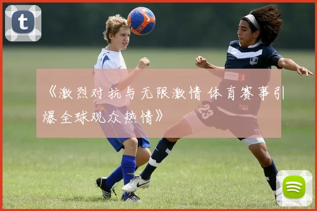 《激烈对抗与无限激情 体育赛事引爆全球观众热情》