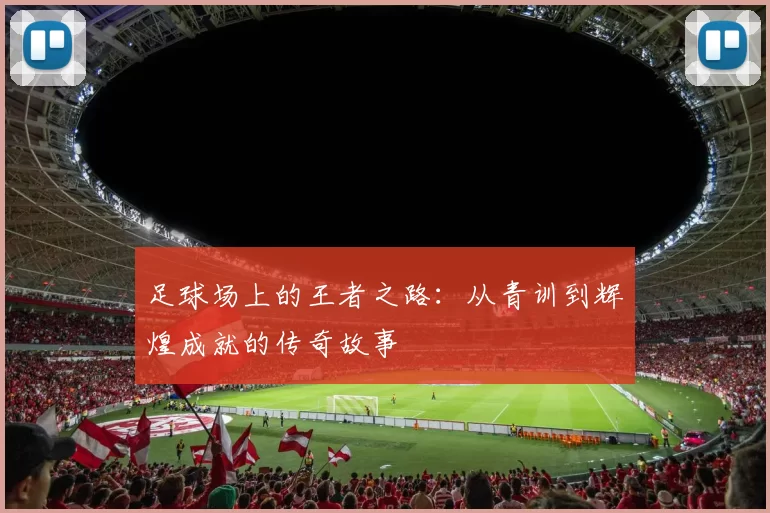 足球场上的王者之路：从青训到辉煌成就的传奇故事