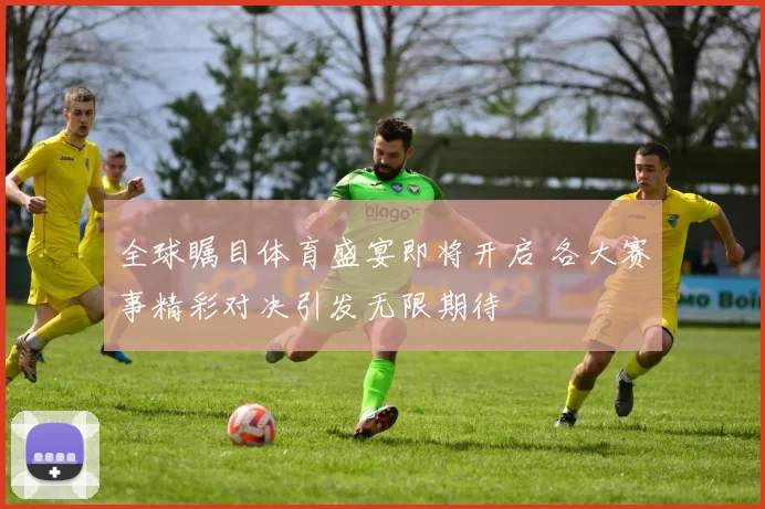 全球瞩目体育盛宴即将开启 各大赛事精彩对决引发无限期待
