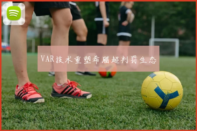 VAR技术重塑希腊超判罚生态
