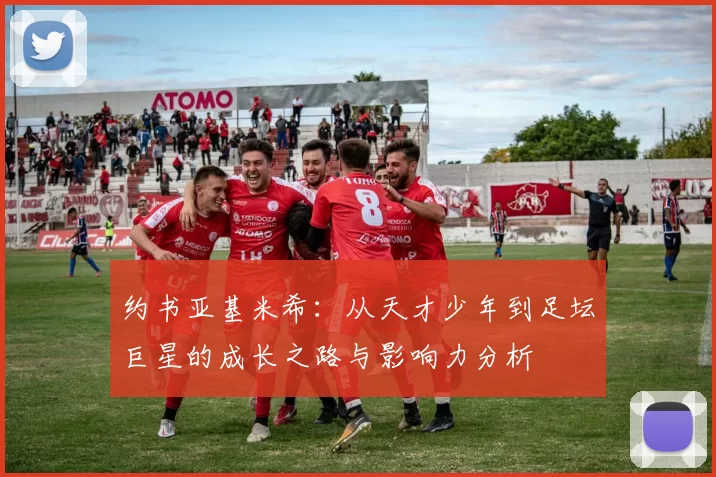 约书亚基米希：从天才少年到足坛巨星的成长之路与影响力分析