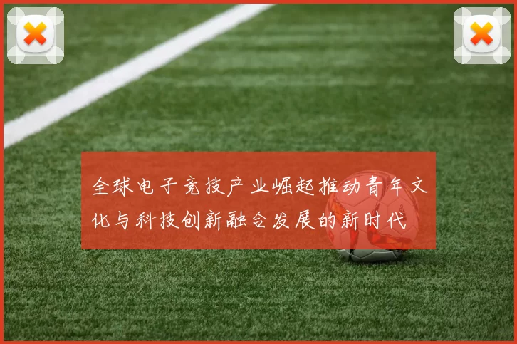 全球电子竞技产业崛起推动青年文化与科技创新融合发展的新时代