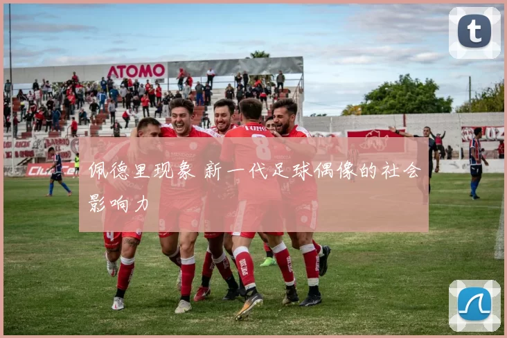 佩德里现象 新一代足球偶像的社会影响力