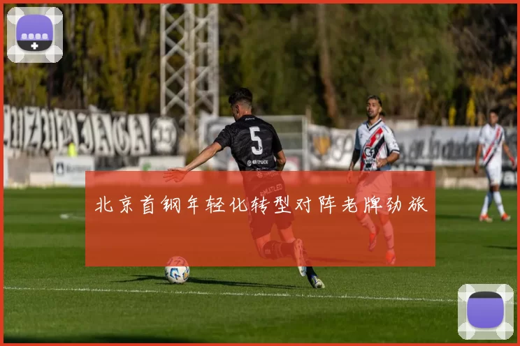 北京首钢年轻化转型对阵老牌劲旅