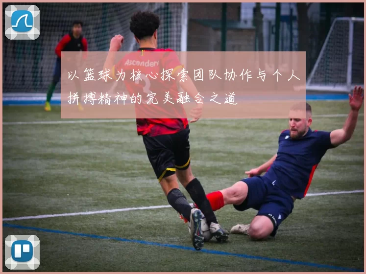 以篮球为核心探索团队协作与个人拼搏精神的完美融合之道