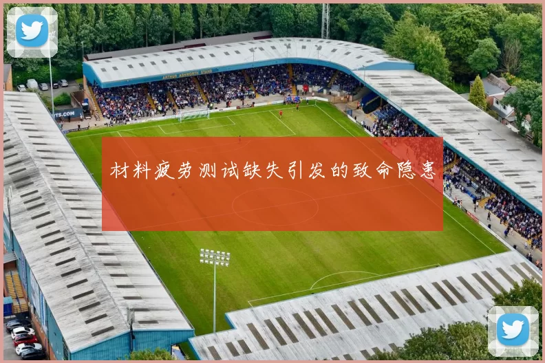 材料疲劳测试缺失引发的致命隐患