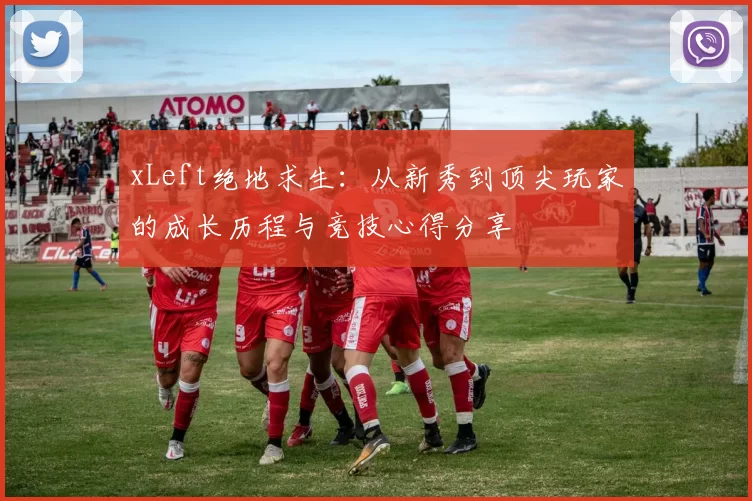 xLeft绝地求生：从新秀到顶尖玩家的成长历程与竞技心得分享