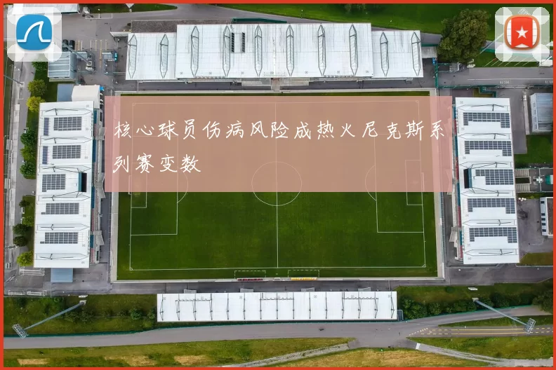 核心球员伤病风险成热火尼克斯系列赛变数