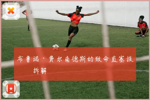 布鲁诺·费尔南德斯的致命直塞技术拆解