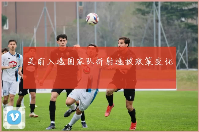 吴前入选国家队折射选拔政策变化